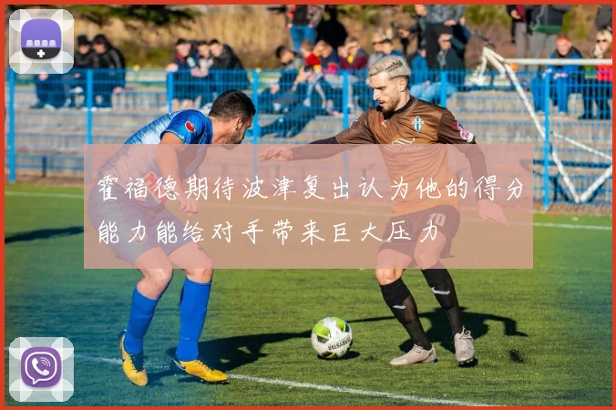霍福德期待波津复出认为他的得分能力能给对手带来巨大压力