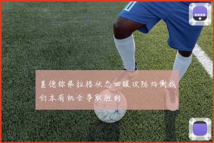 基德称弗拉格状态回暖攻防均衡我们本有机会争取胜利