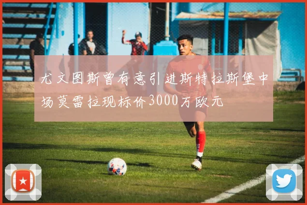尤文图斯曾有意引进斯特拉斯堡中场莫雷拉现标价3000万欧元