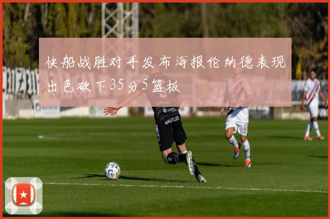 快船战胜对手发布海报伦纳德表现出色砍下35分5篮板