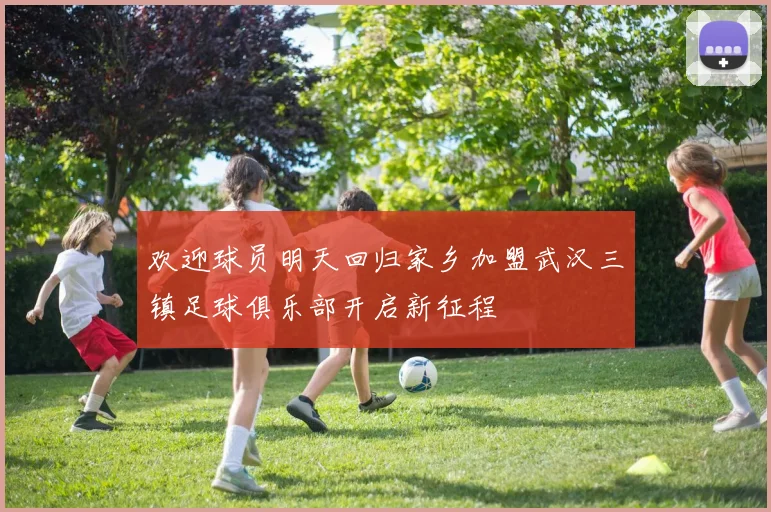 欢迎球员明天回归家乡加盟武汉三镇足球俱乐部开启新征程