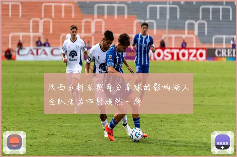 沃西分析东契奇分享球的影响湖人全队活力四射焕然一新