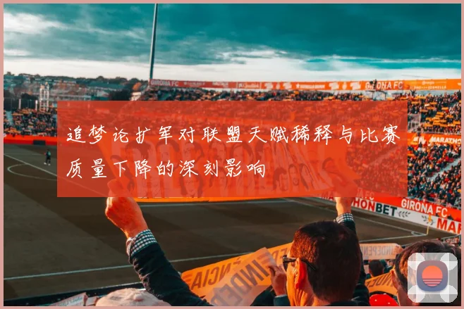 追梦论扩军对联盟天赋稀释与比赛质量下降的深刻影响