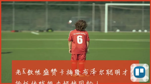 老K教练盛赞卡梅隆布泽尔聪明才智抢板传球能力超越同龄人