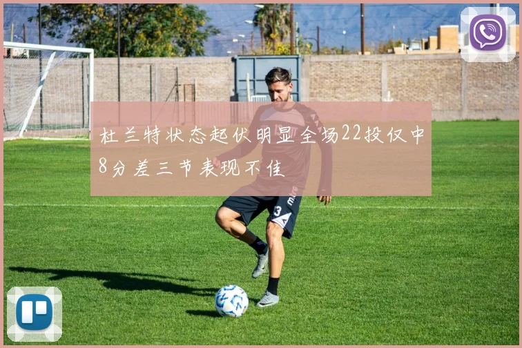 杜兰特状态起伏明显全场22投仅中8分差三节表现不佳