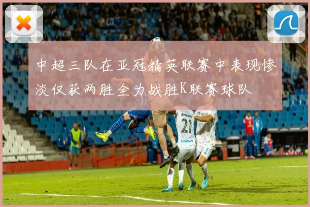 中超三队在亚冠精英联赛中表现惨淡仅获两胜全为战胜K联赛球队
