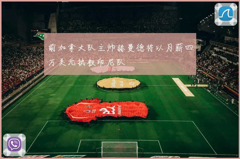 前加拿大队主帅赫曼德将以月薪四万美元执教印尼队