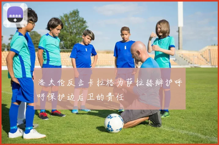 洛夫伦反击卡拉格为萨拉赫辩护呼吁保护边后卫的责任