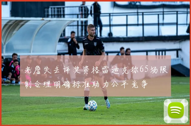 老詹失去评奖资格雷迪克称65场限制合理明确标准助力公平竞争