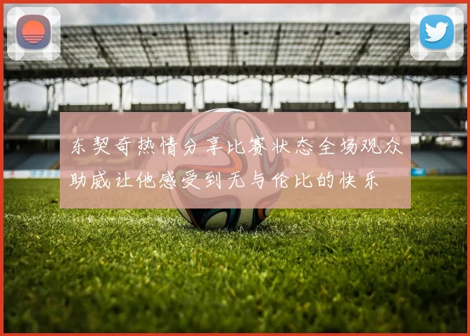 东契奇热情分享比赛状态全场观众助威让他感受到无与伦比的快乐