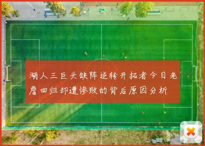 湖人三巨头缺阵逆转开拓者今日老詹回归却遭惨败的背后原因分析