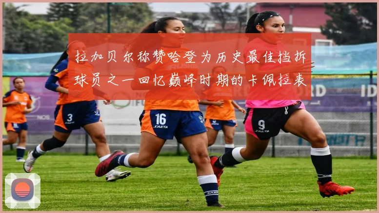 拉加贝尔称赞哈登为历史最佳挡拆球员之一回忆巅峰时期的卡佩拉表现