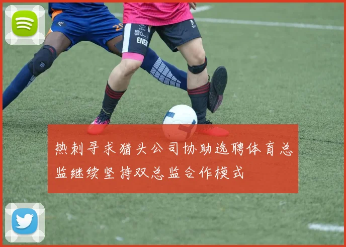 热刺寻求猎头公司协助选聘体育总监继续坚持双总监合作模式