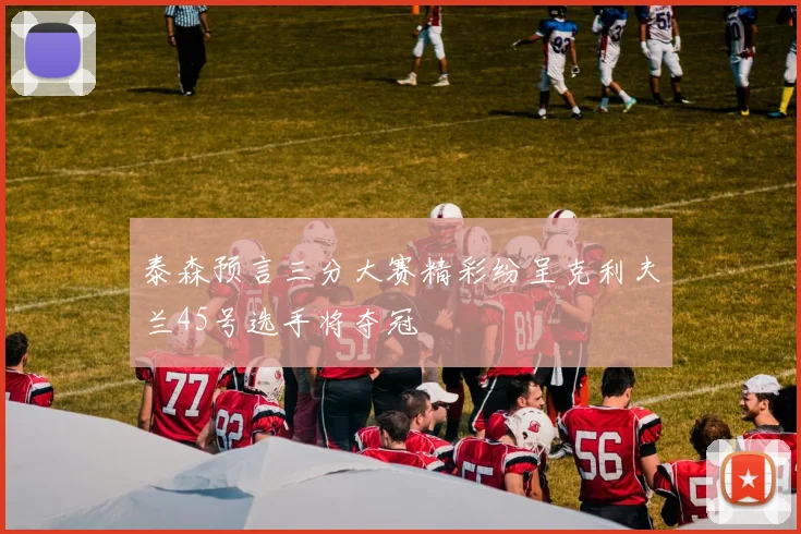 泰森预言三分大赛精彩纷呈克利夫兰45号选手将夺冠