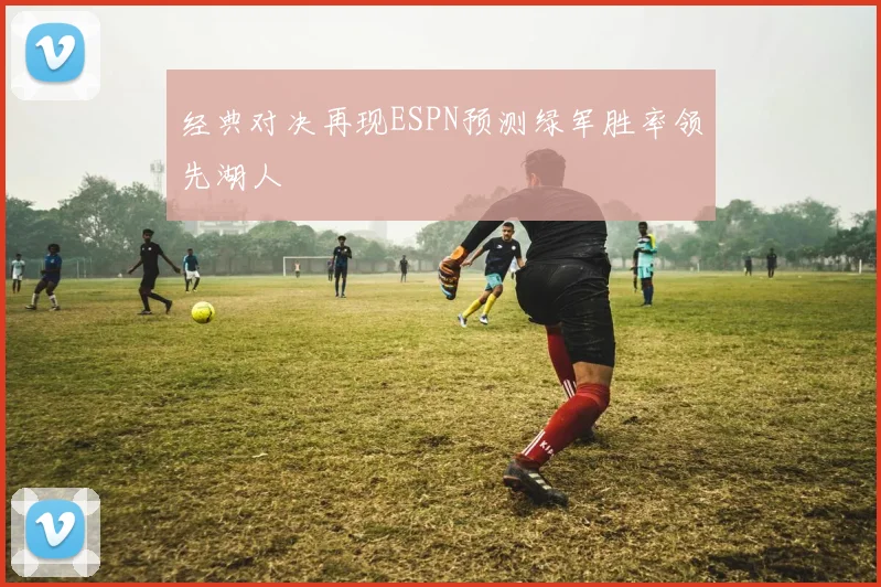 经典对决再现ESPN预测绿军胜率领先湖人