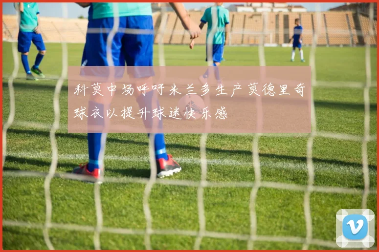 科莫中场呼吁米兰多生产莫德里奇球衣以提升球迷快乐感