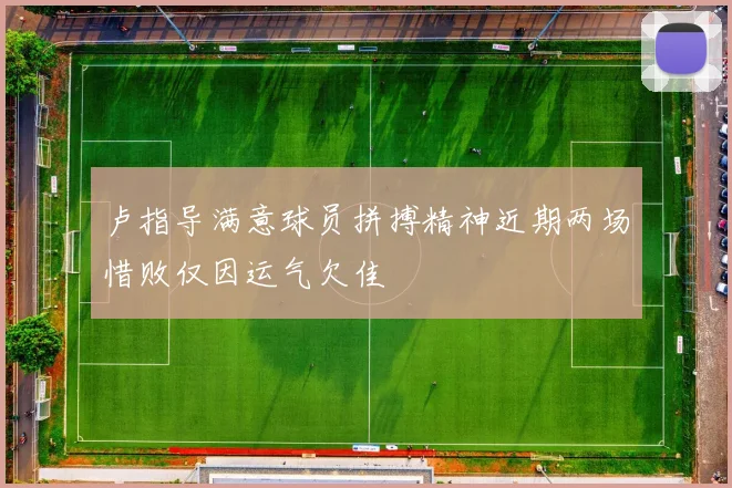 卢指导满意球员拼搏精神近期两场惜败仅因运气欠佳